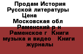 Продам История Русской литературы › Цена ­ 5 000 - Московская обл., Раменский р-н, Раменское г. Книги, музыка и видео » Книги, журналы   . Московская обл.